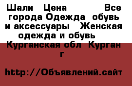 Шали › Цена ­ 3 000 - Все города Одежда, обувь и аксессуары » Женская одежда и обувь   . Курганская обл.,Курган г.